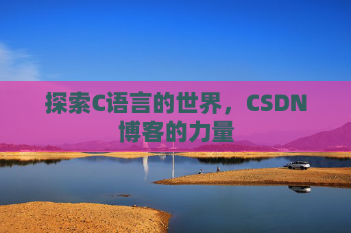 探索C语言的世界，CSDN博客的力量